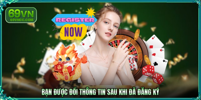 Bạn được đổi thông tin sau khi đã đăng ký