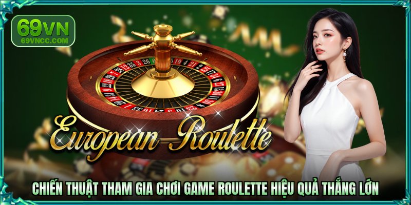 Chiến thuật tham gia chơi game Roulette hiệu quả thắng lớn