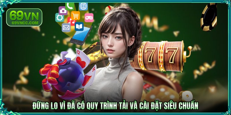 Đừng lo vì đã có quy trình tải và cài đặt siêu chuẩn