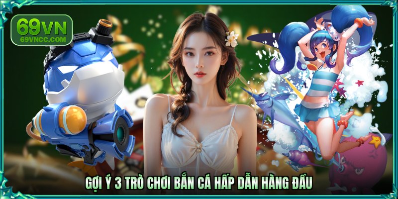 Gợi ý 3 trò chơi bắn cá hấp dẫn hàng đầu