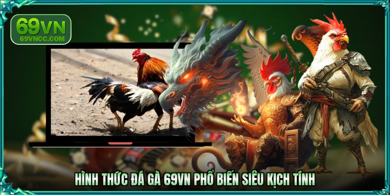 Hình thức đá gà 69VN phổ biến siêu kịch tính