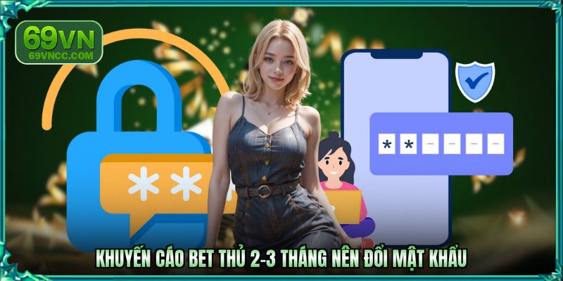 Khuyến cáo bet thủ 2-3 tháng nên đổi mật khẩu