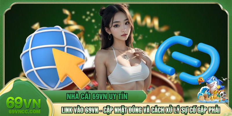 Link Vào 69VN - Cập Nhật Đúng Và Cách Xử Lý Sự Cố Gặp Phải